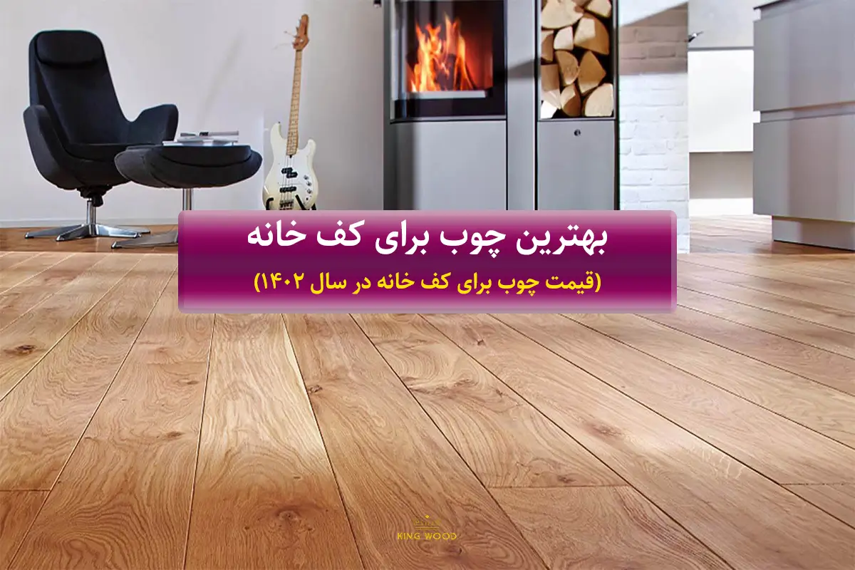 بهترین چوب برای کف خانه (قیمت چوب برای کف خانه در سال 1402)